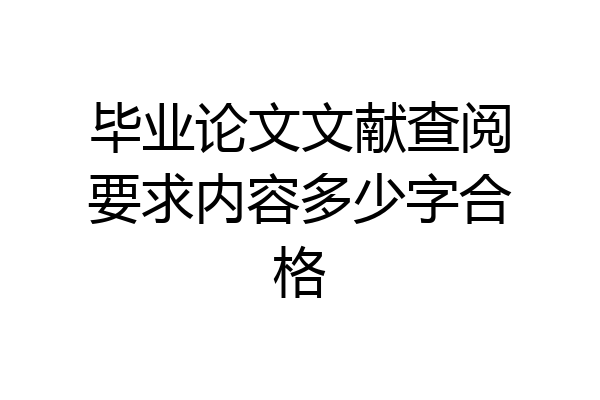 毕业论文文献查阅要求内容多少字合格