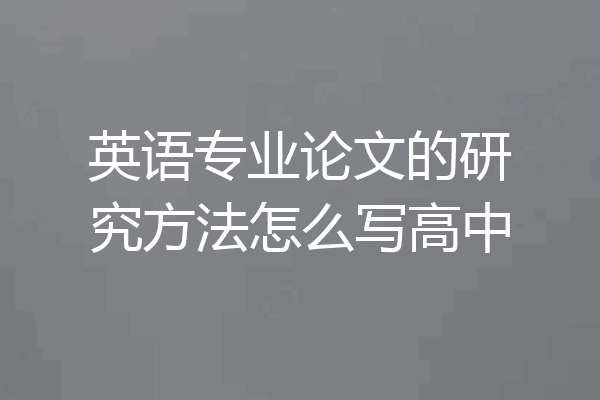 英语专业论文的研究方法怎么写高中