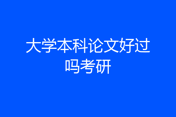 大学本科论文好过吗考研