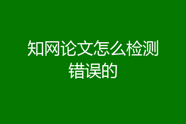 知网论文怎么检测错误的