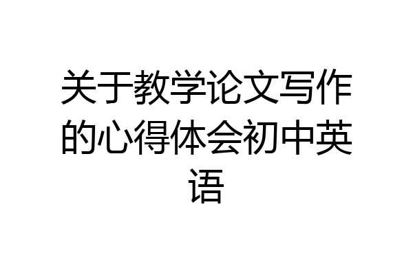 关于教学论文写作的心得体会初中英语