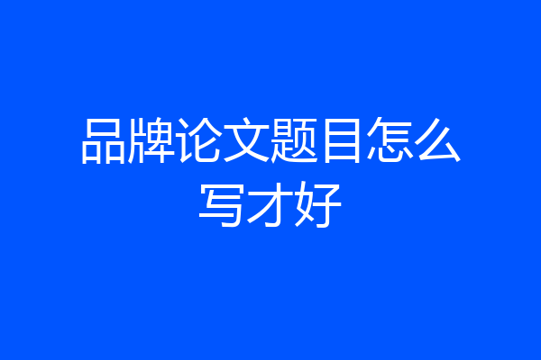 品牌论文题目怎么写才好