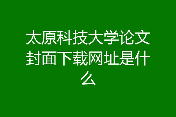 太原科技大学论文封面下载网址是什么
