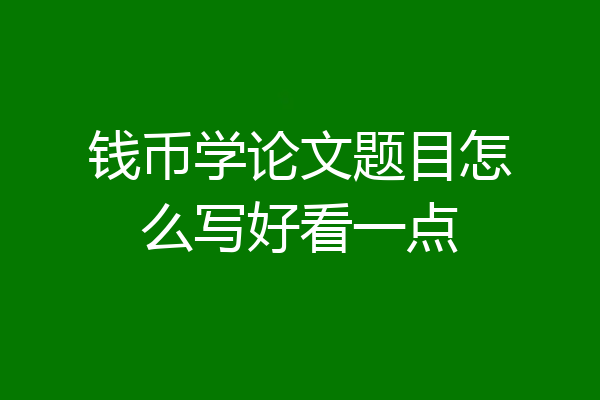 钱币学论文题目怎么写好看一点