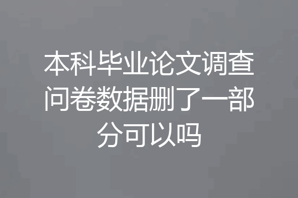 本科毕业论文调查问卷数据删了一部分可以吗