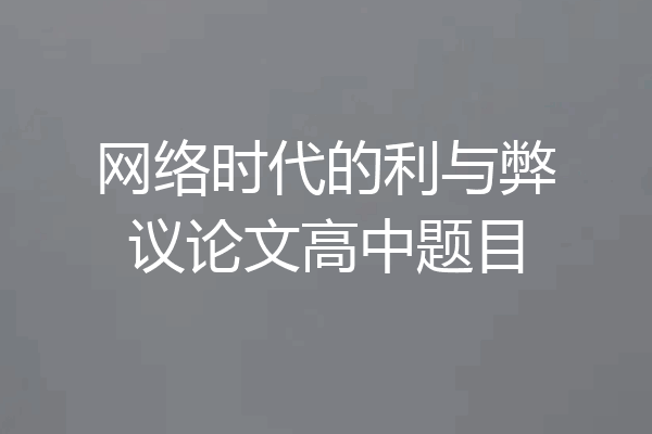 网络时代的利与弊议论文高中题目