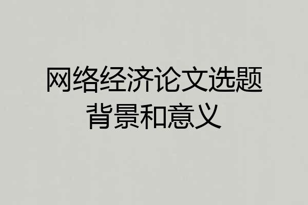 网络经济论文选题背景和意义