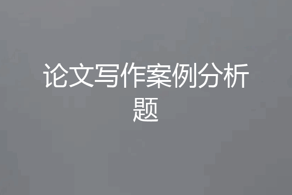 论文写作案例分析题