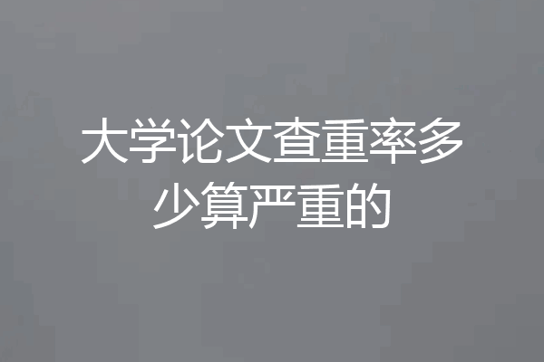 大学论文查重率多少算严重的