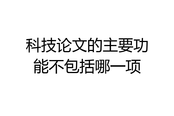 科技论文的主要功能不包括哪一项