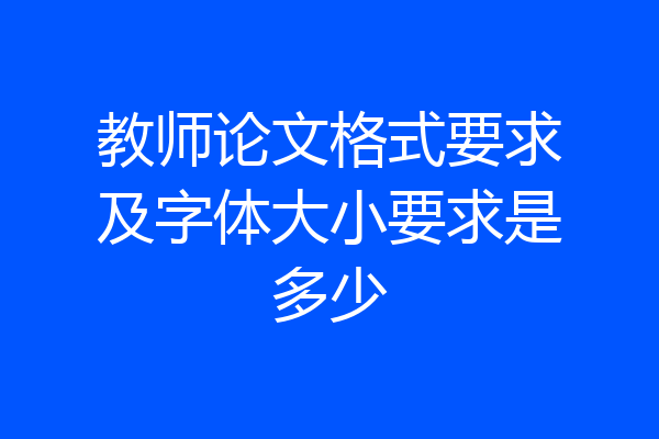 教师论文格式要求及字体大小要求是多少