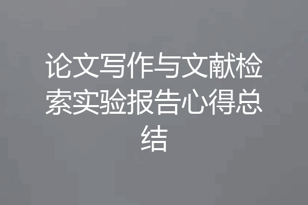 论文写作与文献检索实验报告心得总结