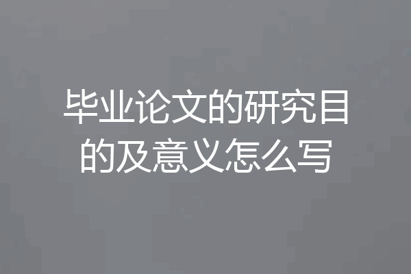 毕业论文的研究目的及意义怎么写