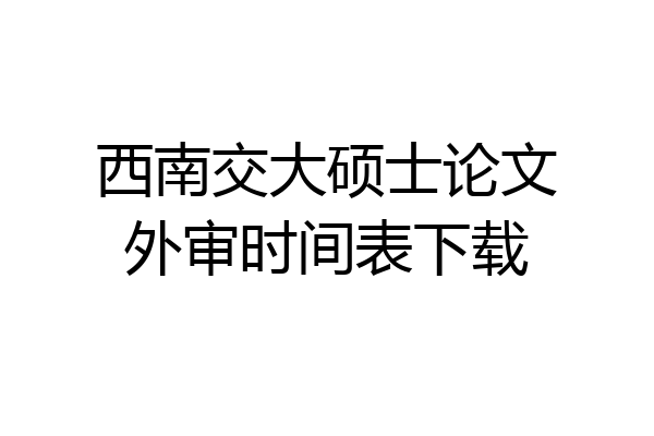 西南交大硕士论文外审时间表下载