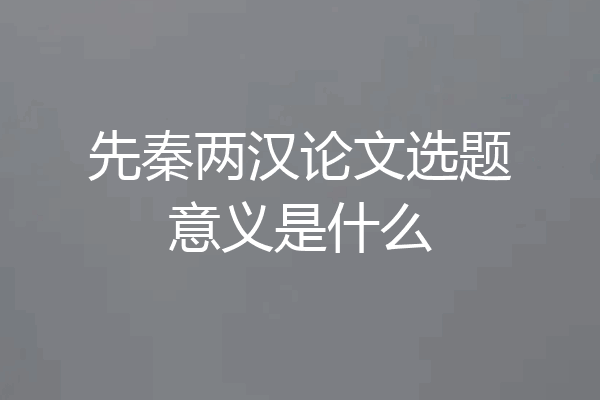 先秦两汉论文选题意义是什么