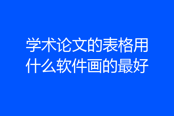 学术论文的表格用什么软件画的最好