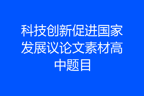 科技创新促进国家发展议论文素材高中题目