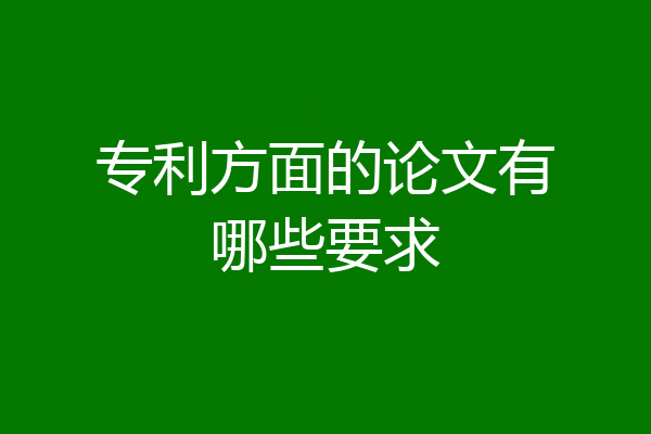 专利方面的论文有哪些要求