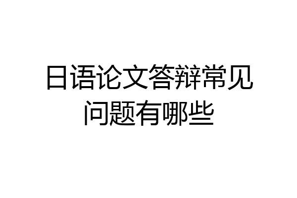 日语论文答辩常见问题有哪些