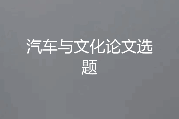 汽车与文化论文选题