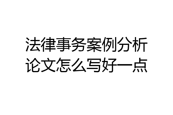 法律事务案例分析论文怎么写好一点