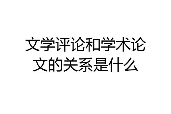 文学评论和学术论文的关系是什么