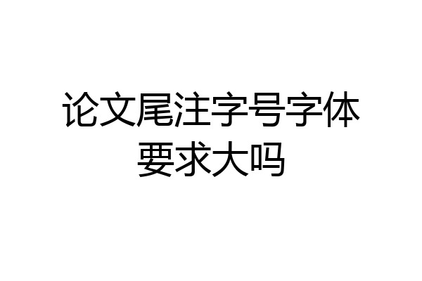 论文尾注字号字体要求大吗