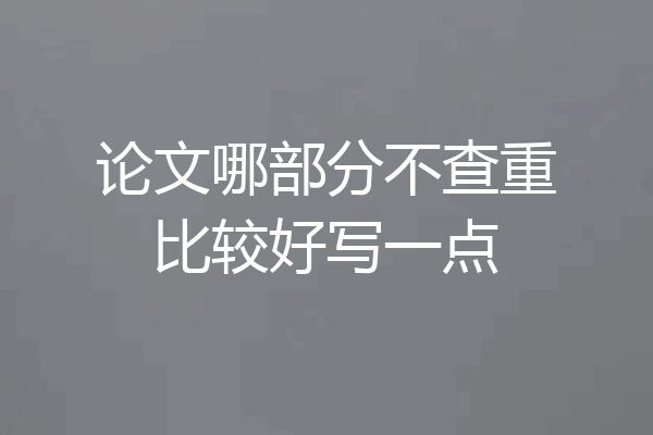 论文哪部分不查重比较好写一点