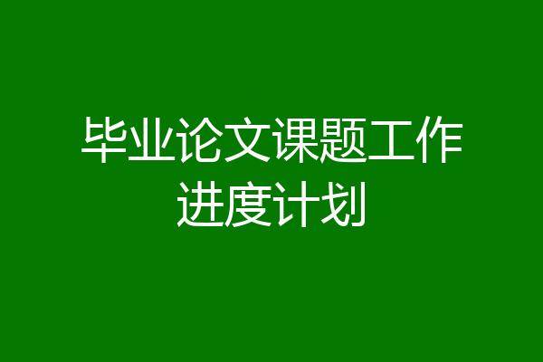 毕业论文课题工作进度计划