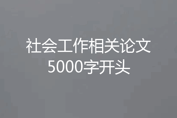 社会工作相关论文5000字开头