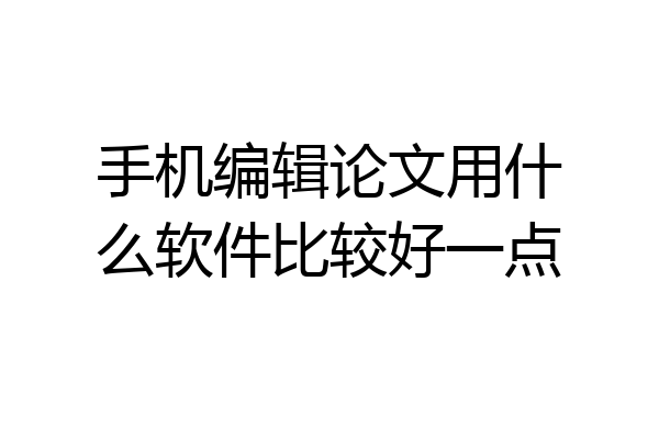 手机编辑论文用什么软件比较好一点