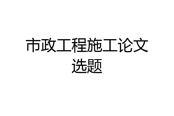 市政工程施工论文选题