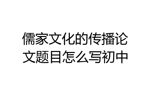儒家文化的传播论文题目怎么写初中