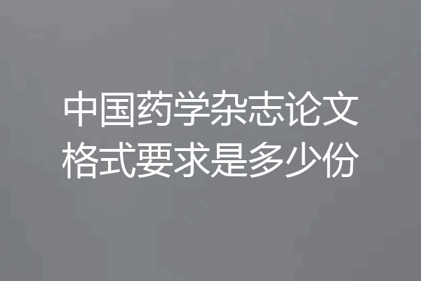 中国药学杂志论文格式要求是多少份