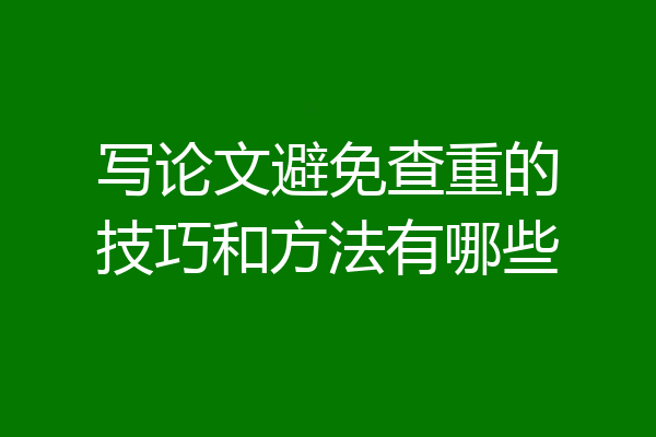 写论文避免查重的技巧和方法有哪些