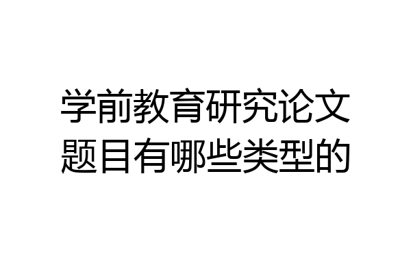 学前教育研究论文题目有哪些类型的