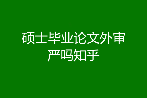 硕士毕业论文外审严吗知乎