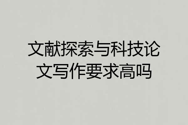 文献探索与科技论文写作要求高吗