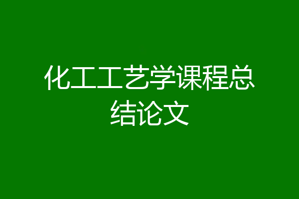 化工工艺学课程总结论文
