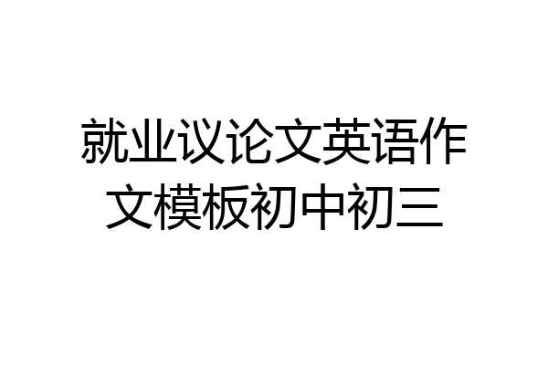就业议论文英语作文模板初中初三