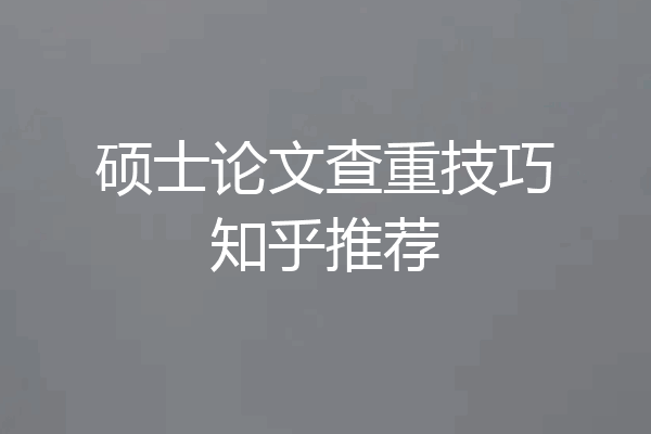 硕士论文查重技巧知乎推荐