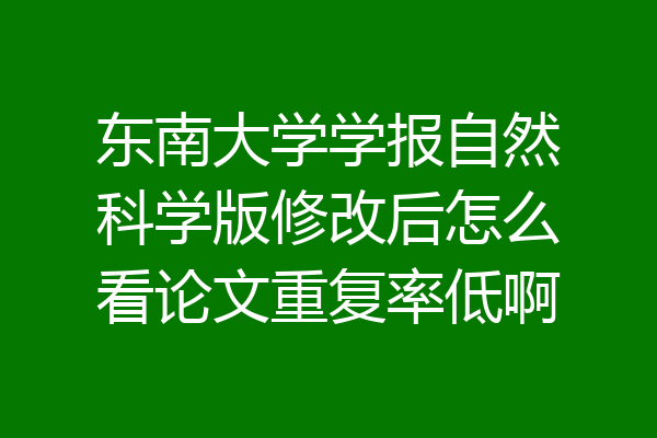 东南大学学报自然科学版修改后怎么看论文重复率低啊