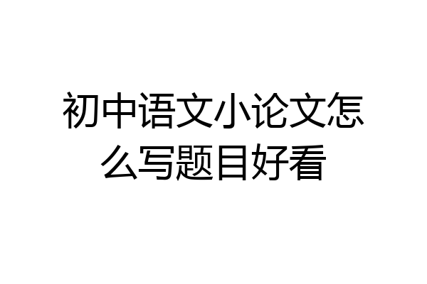 初中语文小论文怎么写题目好看