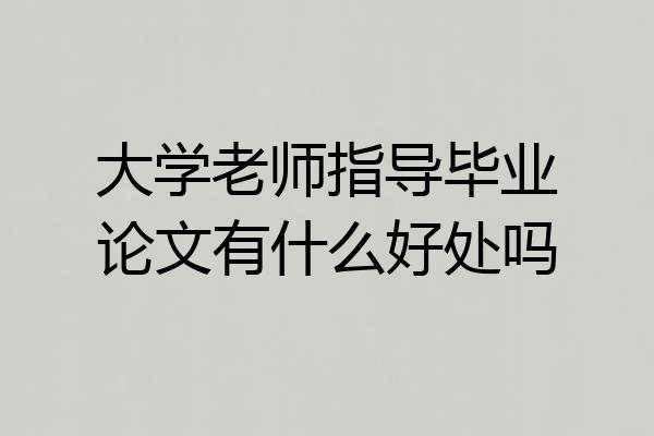 大学老师指导毕业论文有什么好处吗