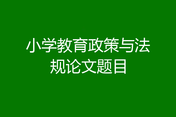 小学教育政策与法规论文题目