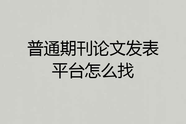 普通期刊论文发表平台怎么找