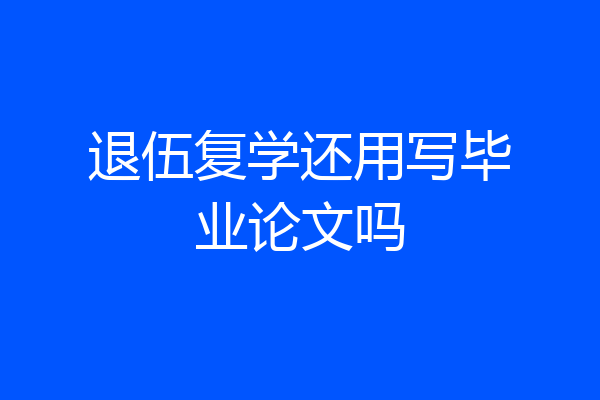 退伍复学还用写毕业论文吗