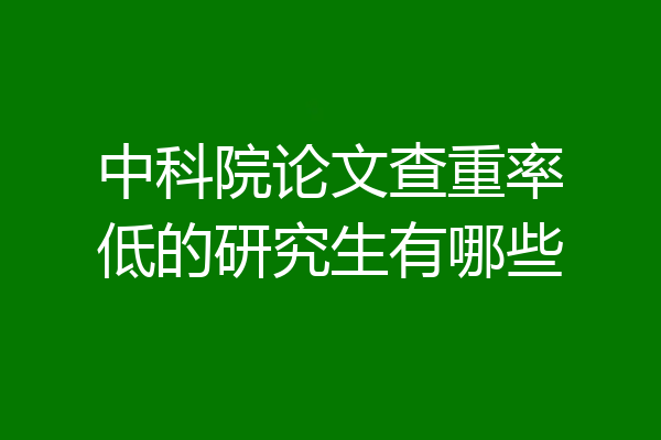 中科院论文查重率低的研究生有哪些