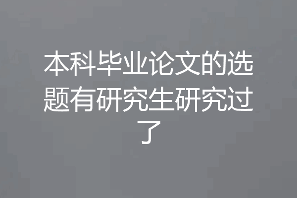本科毕业论文的选题有研究生研究过了
