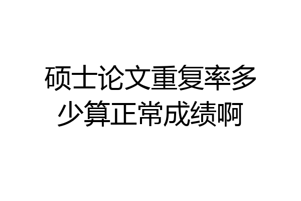 硕士论文重复率多少算正常成绩啊